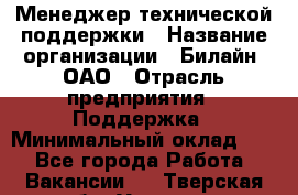 Менеджер технической поддержки › Название организации ­ Билайн, ОАО › Отрасль предприятия ­ Поддержка › Минимальный оклад ­ 1 - Все города Работа » Вакансии   . Тверская обл.,Удомля г.